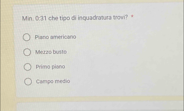 Min. 0:31 che tipo di inquadratura trovi? *
Piano americano
Mezzo busto
Primo piano
Campo medio