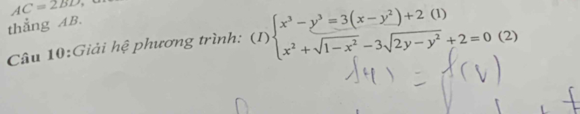 AC=2BD
thẳng AB. 
Câu 10:Giải hệ phương trình: (I) beginarrayl x^3-y^3=3(x-y^2)+2(1) x^2+sqrt(1-x^2)-3sqrt(2y-y^2)+2=0endarray. (2)