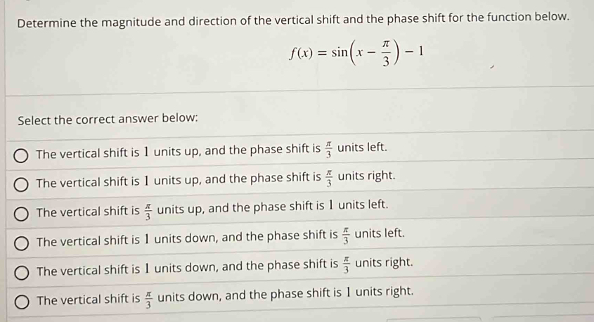 Determine the magnitude and direction of the vertical shift and the phase shift for the function below.
f(x)=sin (x- π /3 )-1