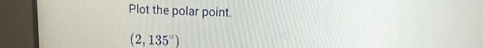 Plot the polar point.
(2,135°)