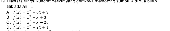 Diantara fungsi kuadrät berikut yang grafiknya memötong sumbu X di dua buáh
titik adalah ....
A. f(x)=x^2+6x+9
B. f(x)=x^2-x+3
C. f(x)=x^2+x-20
D. f(x)=x^2-2x+1