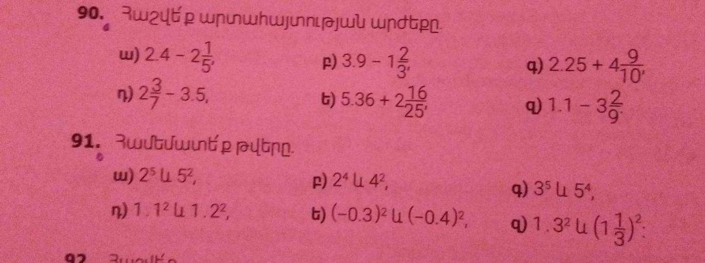 w²4ピ p wɲwhwnι]ɯl шɲ♁ピ 
w) 2.4-2 1/5 , 
p) 3.9-1 2/3 , 2.25+4 9/10' 
q) 
η) 2 3/7 -3.5, 
6) 5.36+2 16/25 , 
q) 1.1-3 2/9^. 
91. wutJшťρ ψτд 
w) 2^5, 5^2, 
p) 2^4 u4^2, 
q) 3^5, 5^4, 
n) 1.1^2 u1.2^2, ) (-0.3)^2∪ (-0.4)^2, q 1.3^2u(1 1/3 )^2 : 
a
