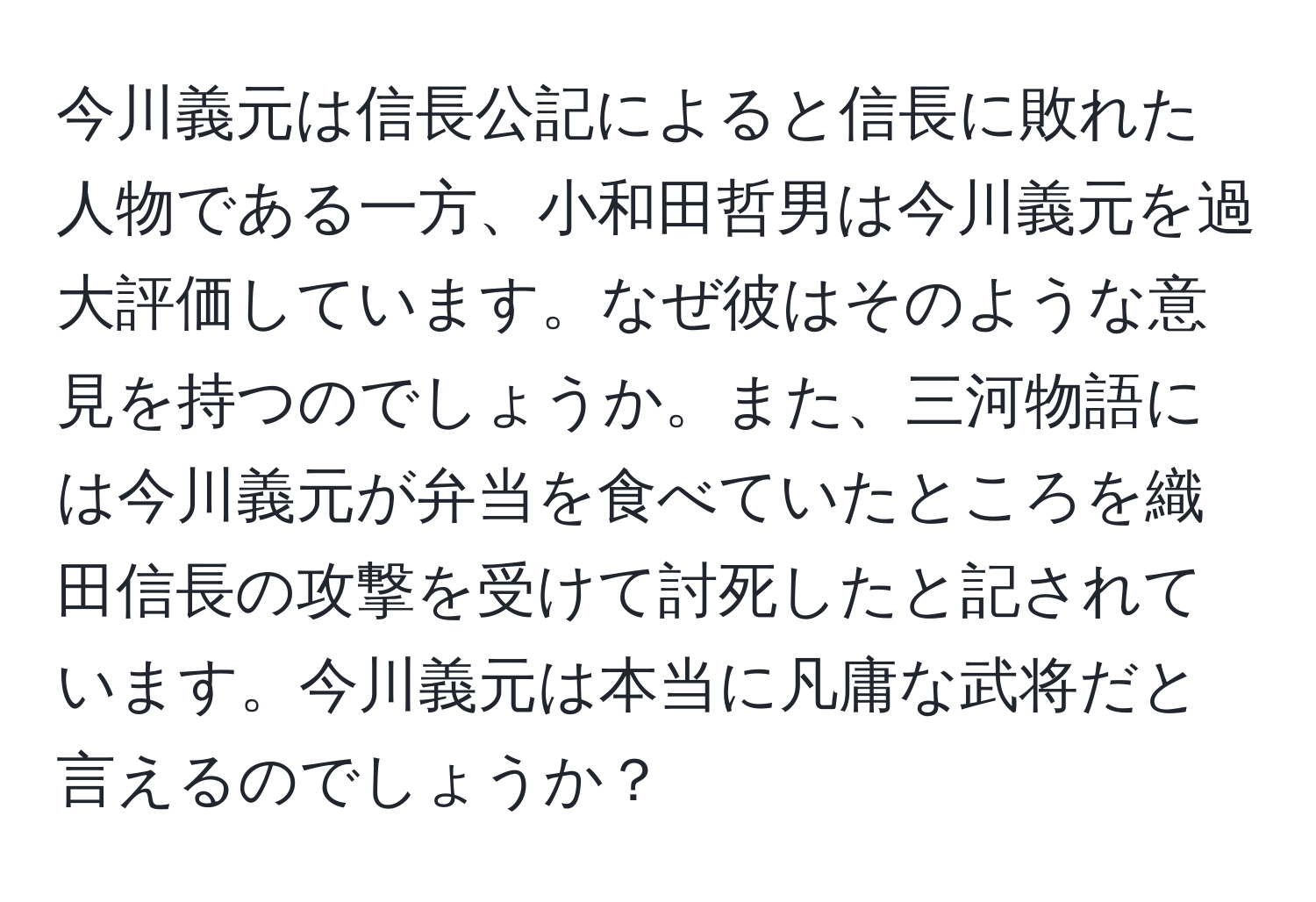 今川義元は信長公記によると信長に敗れた人物である一方、小和田哲男は今川義元を過大評価しています。なぜ彼はそのような意見を持つのでしょうか。また、三河物語には今川義元が弁当を食べていたところを織田信長の攻撃を受けて討死したと記されています。今川義元は本当に凡庸な武将だと言えるのでしょうか？