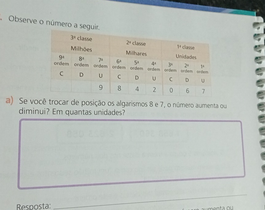 Observe o número a seguir.
a) Se você trocar de posição os algarismos 8 e 7, o número aumenta ou
diminui? Em quantas unidades?
Resposta:
_