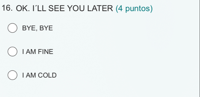 OK. I’LL SEE YOU LATER (4 puntos)
BYE, BYE
I AM FINE
I AM COLD