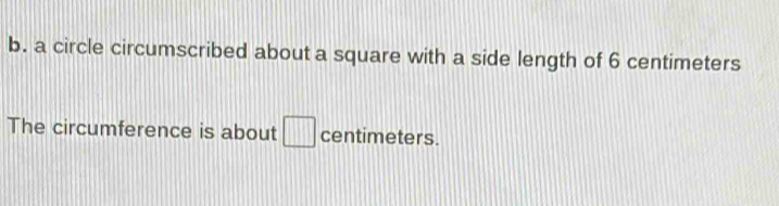 a circle circumscribed about a square with a side length of 6 centimeters
The circumference is about centimeters.