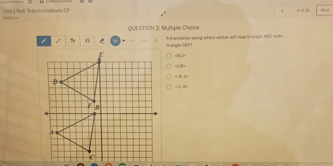 Bookmarks Acceleraved Reader
Unit 1 Test: Transformations CP 4 of 18 Nect
ABC onto
triangle DEF?
∠ 8,1>
∠ 1.8>