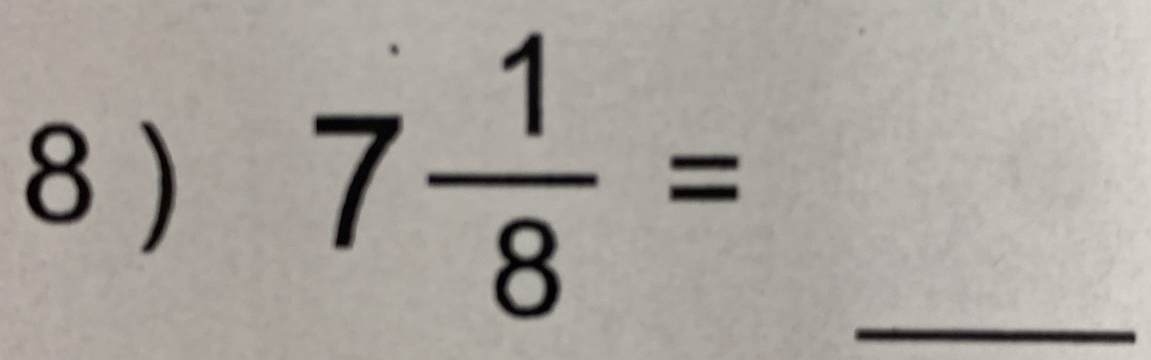 8 ) 
_ 7 1/8 =