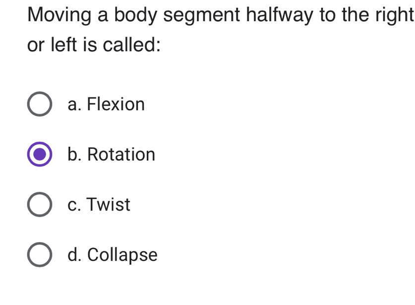 Moving a body segment halfway to the right
or left is called:
a. Flexion
b. Rotation
c. Twist
d. Collapse