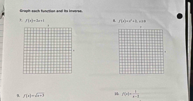 Graph each function and its inverse. 
7. f(x)=2x+1 8. f(x)=x^2+2, x≥ 0
9. f(x)=sqrt(x+3)
10. f(x)= 1/x-2 