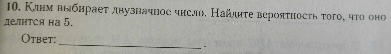 Клим выбирает δдвузначное число. Найдите вероятность того, что оно 
делится на 5. 
_ 
Otbet: 
·