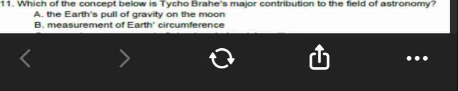 Which of the concept below is Tycho Brahe's major contribution to the field of astronomy?
A. the Earth's pull of gravity on the moon
B. measurement of Earth' circumference