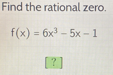 Find the rational zero.
f(x)=6x^3-5x-1
?