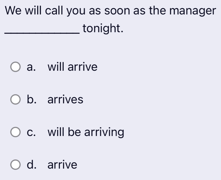 We will call you as soon as the manager
_tonight.
a. will arrive
b. arrives
c. will be arriving
d. arrive