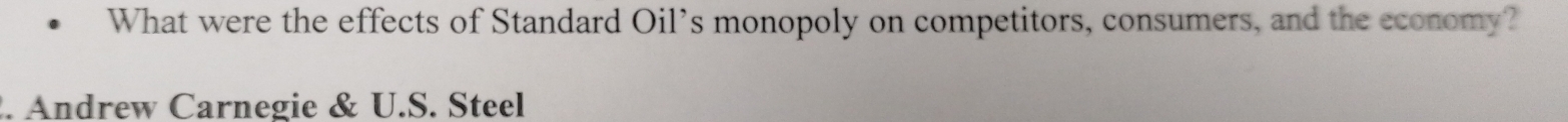 What were the effects of Standard Oil’s monopoly on competitors, consumers, and the economy? 
. Andrew Carnegie & U.S. Steel