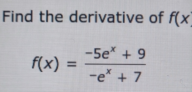 Find the derivative of f(x
f(x)= (-5e^x+9)/-e^x+7 