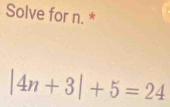 Solve for n. *
|4n+3|+5=24