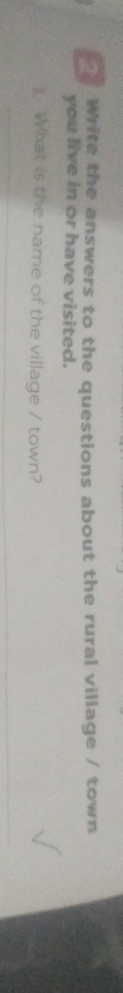 Write the answers to the questions about the rural village / town 
you live in or have visited. 
__What is the name of the village / town? 
_