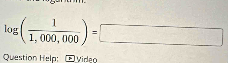 log ( 1/1,000,000 )=□
Question Help: a Vídeo