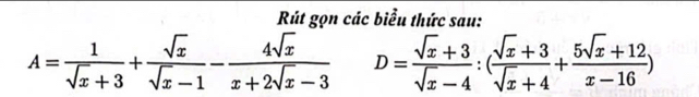 Rút gọn các biểu thức sau:
A= 1/sqrt(x)+3 + sqrt(x)/sqrt(x)-1 - 4sqrt(x)/x+2sqrt(x)-3  D= (sqrt(x)+3)/sqrt(x)-4 :( (sqrt(x)+3)/sqrt(x)+4 + (5sqrt(x)+12)/x-16 )