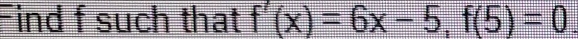 Find f such that f'(x)=6x-5, f(5)=0