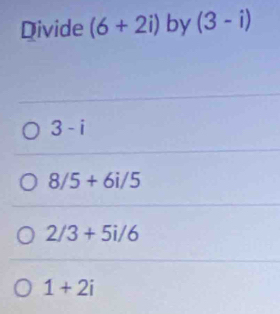 Divide (6+2i) by (3-i)
3-i
8/5+6i/5
2/3+5i/6
1+2i