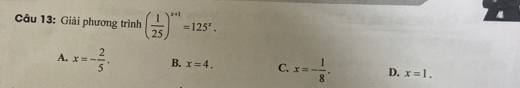 Giải phương trình ( 1/25 )^x+1=125^x.
A. x=- 2/5 . B. x=4. C. x=- 1/8 . D. x=1.