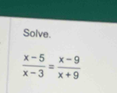 Solve.
 (x-5)/x-3 = (x-9)/x+9 