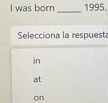 was born _ 1995.
Selecciona la respuesta
in
at
on