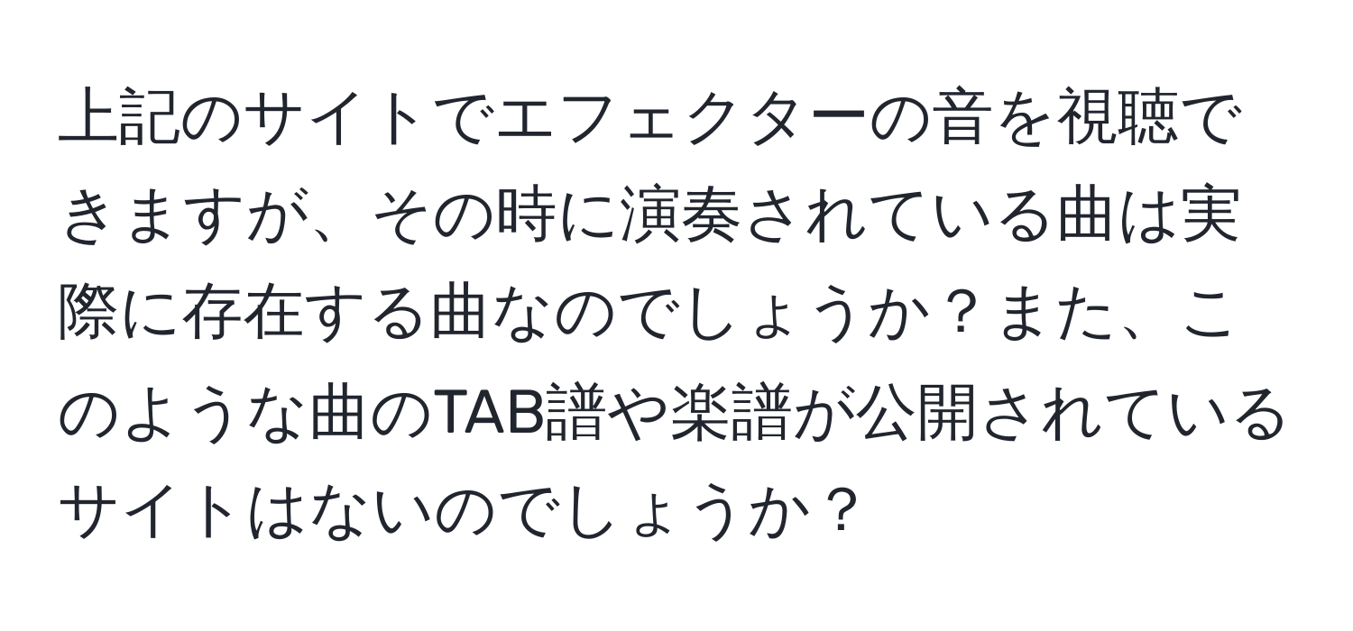 上記のサイトでエフェクターの音を視聴できますが、その時に演奏されている曲は実際に存在する曲なのでしょうか？また、このような曲のTAB譜や楽譜が公開されているサイトはないのでしょうか？