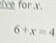 lve for x.
6+x=4