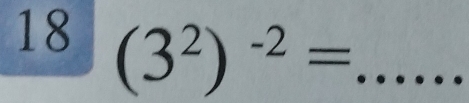 18 (3^2)^-2= _