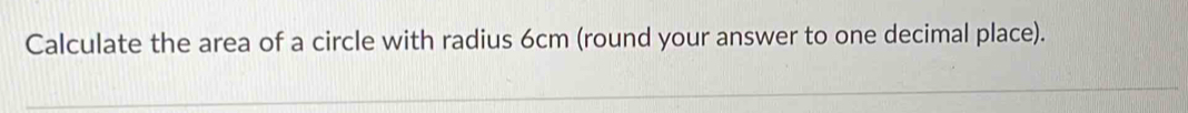 Calculate the area of a circle with radius 6cm (round your answer to one decimal place).