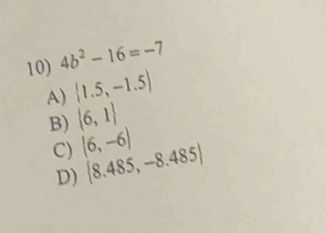 4b^2-16=-7
A)  1.5,-1.5
B)  6,1
C) (6,-6)
D)  8.485,-8.485