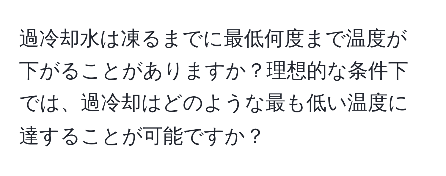 過冷却水は凍るまでに最低何度まで温度が下がることがありますか？理想的な条件下では、過冷却はどのような最も低い温度に達することが可能ですか？