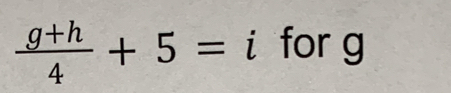  (g+h)/4 +5=i for g