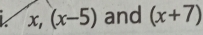 x, (x-5) and (x+7)