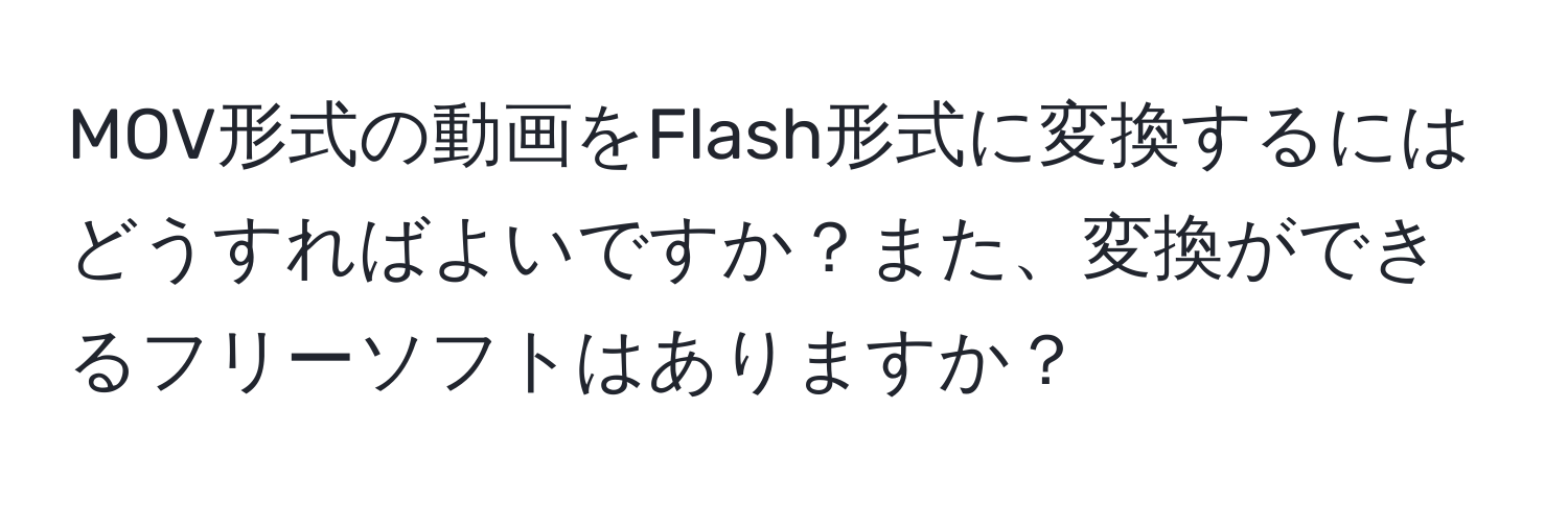 MOV形式の動画をFlash形式に変換するにはどうすればよいですか？また、変換ができるフリーソフトはありますか？