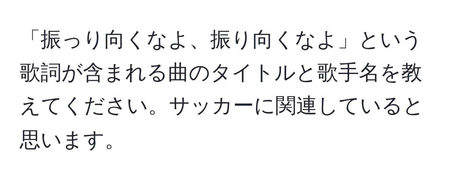 「振っり向くなよ、振り向くなよ」という歌詞が含まれる曲のタイトルと歌手名を教えてください。サッカーに関連していると思います。