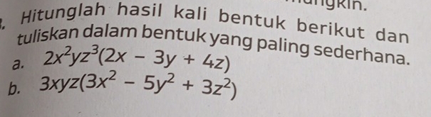 angkin.
. Hitunglah hasil kali bentuk berikut dan
tuliskan dalam bentuk yang paling sederhana.
a. 2x^2yz^3(2x-3y+4z)
b. 3xyz(3x^2-5y^2+3z^2)