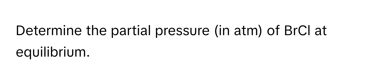 Determine the partial pressure (in atm) of BrCl at equilibrium.