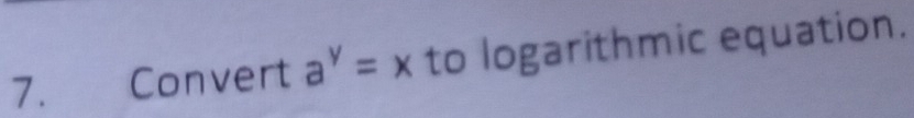 a Convert a^y=x to logarithmic equation.