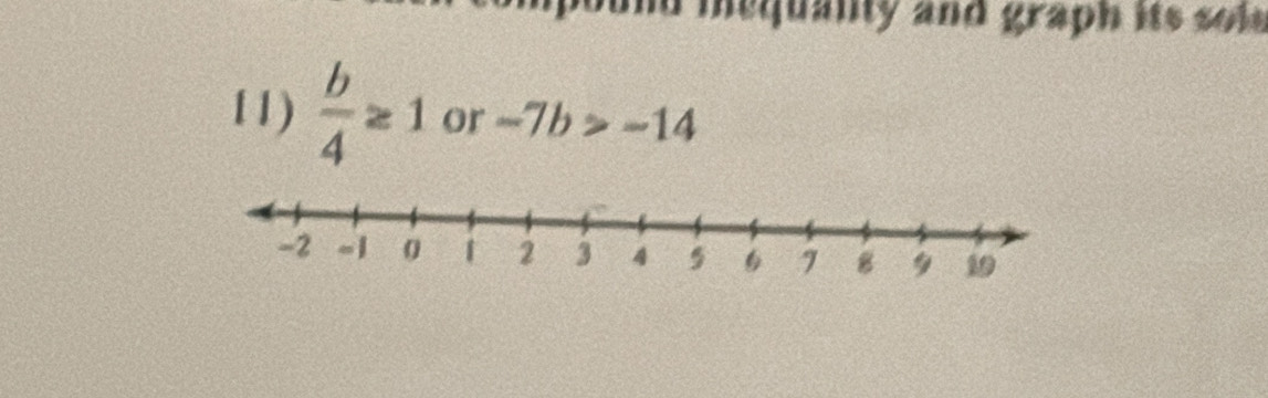 mequanty and graph its sol . 
11)  b/4 ≥ 1 or -7b>-14