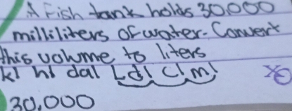 A Fish tant holds 30, 000
milliliters of water.Convert 
this vohume to liters 
Ki h dal LdIclm)
30, 000