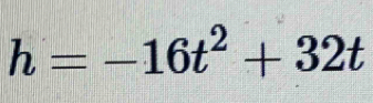 h=-16t^2+32t