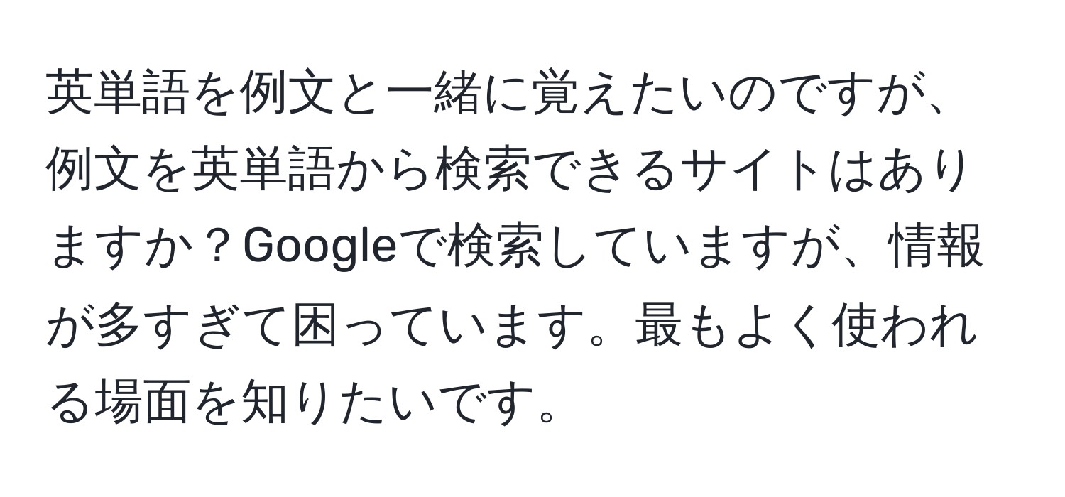 英単語を例文と一緒に覚えたいのですが、例文を英単語から検索できるサイトはありますか？Googleで検索していますが、情報が多すぎて困っています。最もよく使われる場面を知りたいです。