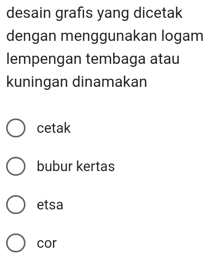 desain grafis yang dicetak
dengan menggunakan logam
lempengan tembaga atau
kuningan dinamakan
cetak
bubur kertas
etsa
cor