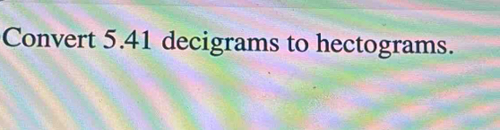 Convert 5.41 decigrams to hectograms.