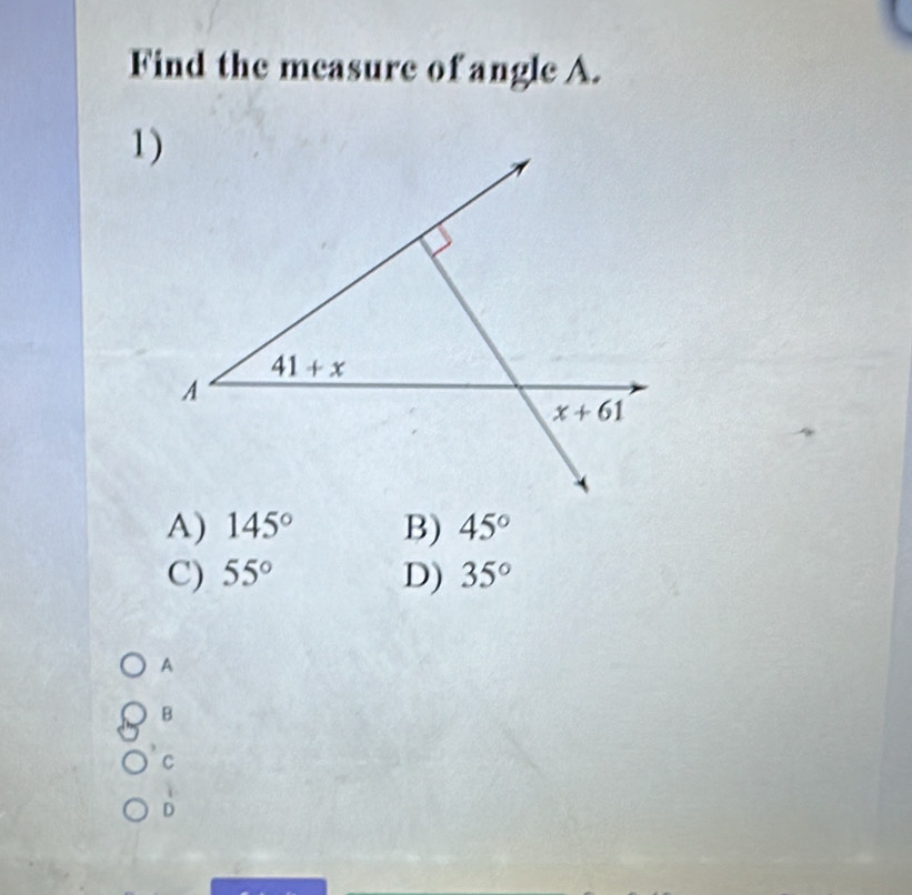 Find the measure of angle A.
A) 145° B) 45°
C) 55° D) 35°
A
B
C
D