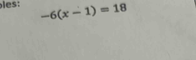 les:
-6(x-1)=18